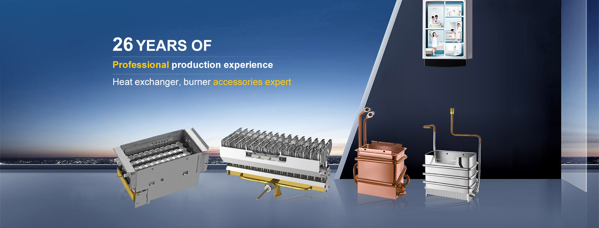 26 years of  Professional production experience Heat exchanger,burner accessories expert