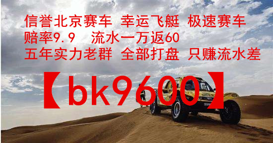 北京赛车信誉群【bk9600】阿里巴巴专栏